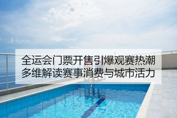 全运会门票开售引爆观赛热潮 多维解读赛事消费与城市活力