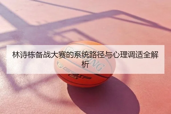 林诗栋备战大赛的系统路径与心理调适全解析