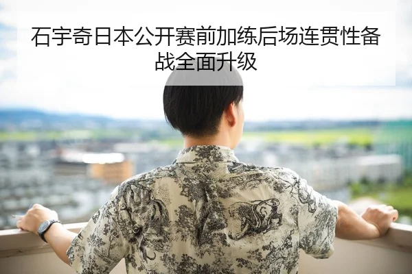 石宇奇日本公开赛前加练后场连贯性备战全面升级