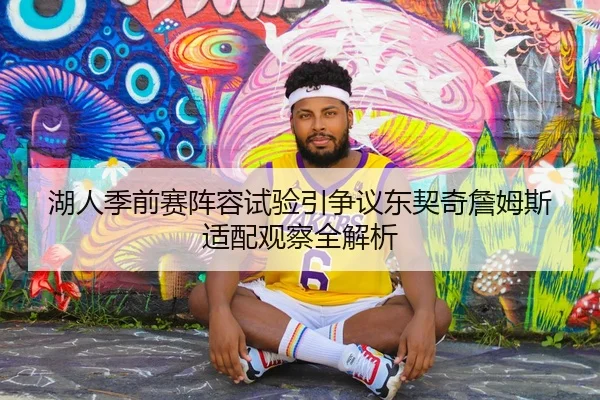 湖人季前赛阵容试验引争议东契奇詹姆斯适配观察全解析